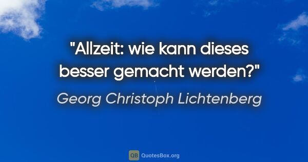 Georg Christoph Lichtenberg Zitat: "Allzeit: wie kann dieses besser gemacht werden?"