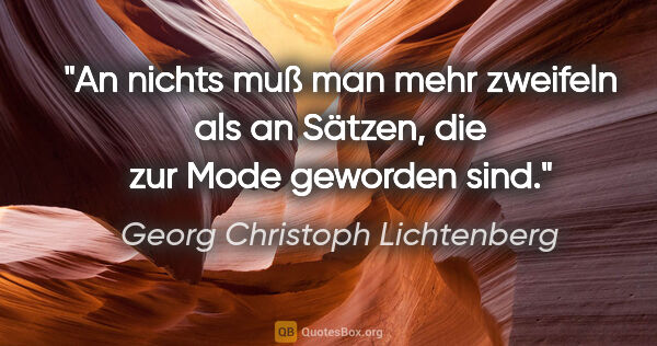 Georg Christoph Lichtenberg Zitat: "An nichts muß man mehr zweifeln als an Sätzen, die zur Mode..."