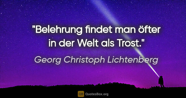 Georg Christoph Lichtenberg Zitat: "Belehrung findet man öfter in der Welt als Trost."