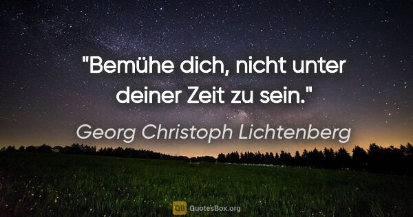 Georg Christoph Lichtenberg Zitat: "Bemühe dich, nicht unter deiner Zeit zu sein."