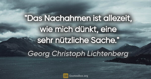 Georg Christoph Lichtenberg Zitat: "Das Nachahmen ist allezeit, wie mich dünkt, eine sehr..."