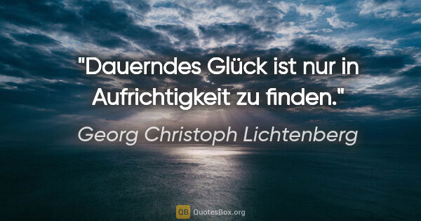 Georg Christoph Lichtenberg Zitat: "Dauerndes Glück ist nur in Aufrichtigkeit zu finden."