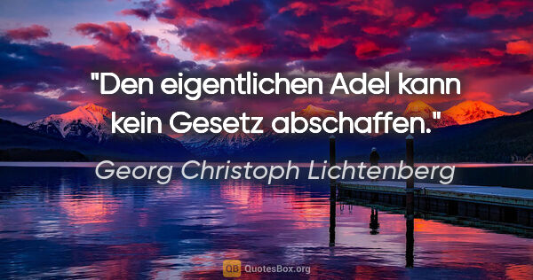 Georg Christoph Lichtenberg Zitat: "Den eigentlichen Adel kann kein Gesetz abschaffen."