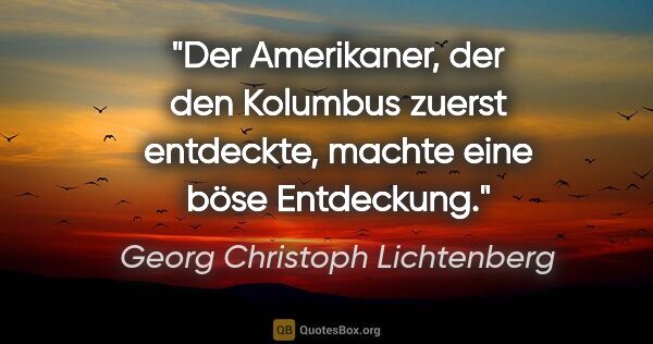 Georg Christoph Lichtenberg Zitat: "Der Amerikaner, der den Kolumbus zuerst entdeckte, machte eine..."