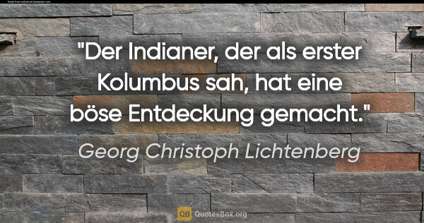 Georg Christoph Lichtenberg Zitat: "Der Indianer, der als erster Kolumbus sah, hat eine böse..."