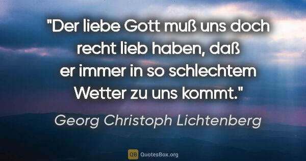 Georg Christoph Lichtenberg Zitat: "Der liebe Gott muß uns doch recht lieb haben, daß er immer in..."