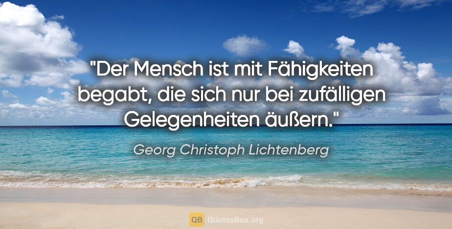 Georg Christoph Lichtenberg Zitat: "Der Mensch ist mit Fähigkeiten begabt, die sich nur bei..."