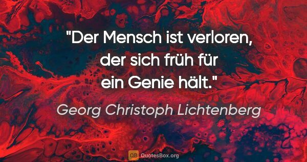 Georg Christoph Lichtenberg Zitat: "Der Mensch ist verloren, der sich früh für ein Genie hält."