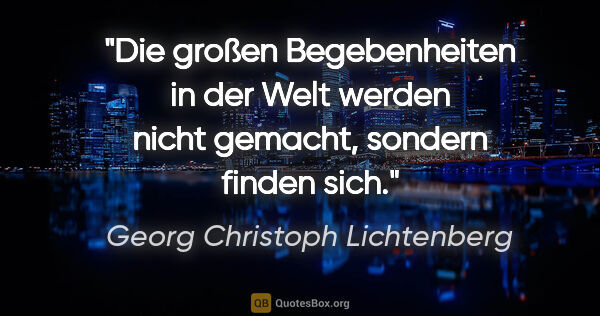 Georg Christoph Lichtenberg Zitat: "Die großen Begebenheiten in der Welt werden nicht gemacht,..."