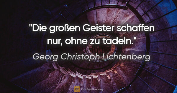 Georg Christoph Lichtenberg Zitat: "Die großen Geister schaffen nur, ohne zu tadeln."