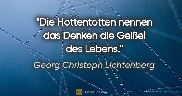 Georg Christoph Lichtenberg Zitat: "Die Hottentotten nennen das Denken die Geißel des Lebens."