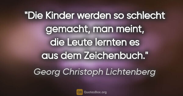Georg Christoph Lichtenberg Zitat: "Die Kinder werden so schlecht gemacht, man meint, die Leute..."