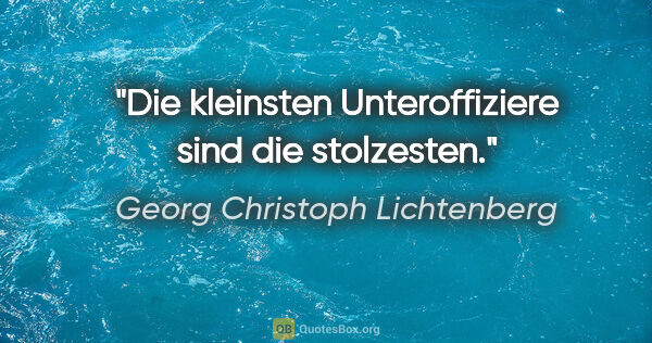 Georg Christoph Lichtenberg Zitat: "Die kleinsten Unteroffiziere sind die stolzesten."