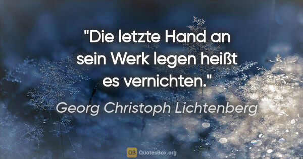 Georg Christoph Lichtenberg Zitat: "Die letzte Hand an sein Werk legen heißt es vernichten."
