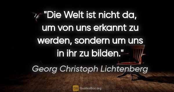 Georg Christoph Lichtenberg Zitat: "Die Welt ist nicht da, um von uns erkannt zu werden, sondern..."