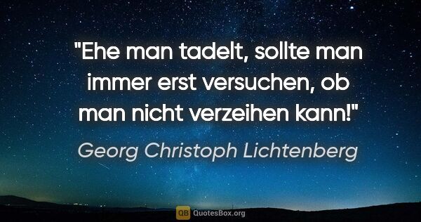 Georg Christoph Lichtenberg Zitat: "Ehe man tadelt, sollte man immer erst versuchen, ob man nicht..."
