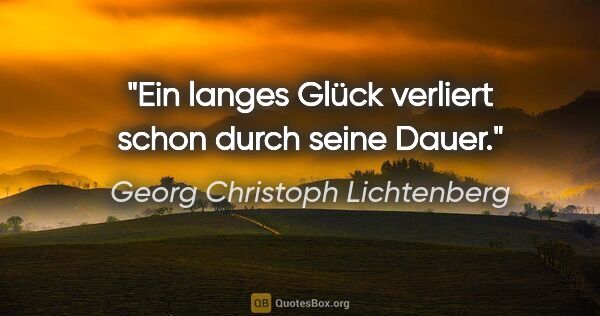 Georg Christoph Lichtenberg Zitat: "Ein langes Glück verliert schon durch seine Dauer."