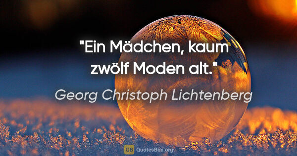 Georg Christoph Lichtenberg Zitat: "Ein Mädchen, kaum zwölf Moden alt."