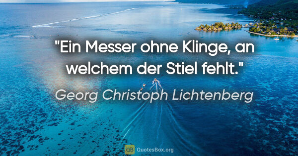 Georg Christoph Lichtenberg Zitat: "Ein Messer ohne Klinge, an welchem der Stiel fehlt."