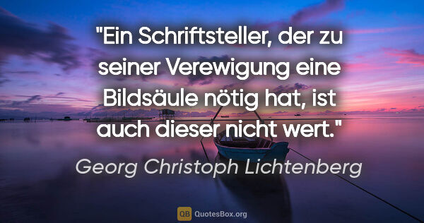 Georg Christoph Lichtenberg Zitat: "Ein Schriftsteller, der zu seiner Verewigung eine Bildsäule..."