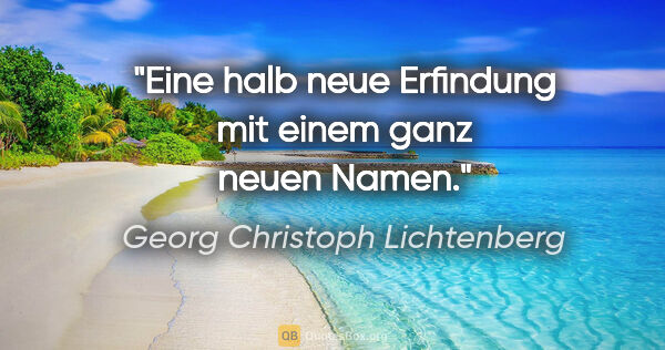 Georg Christoph Lichtenberg Zitat: "Eine halb neue Erfindung mit einem ganz neuen Namen."