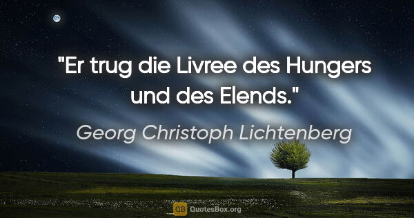 Georg Christoph Lichtenberg Zitat: "Er trug die Livree des Hungers und des Elends."