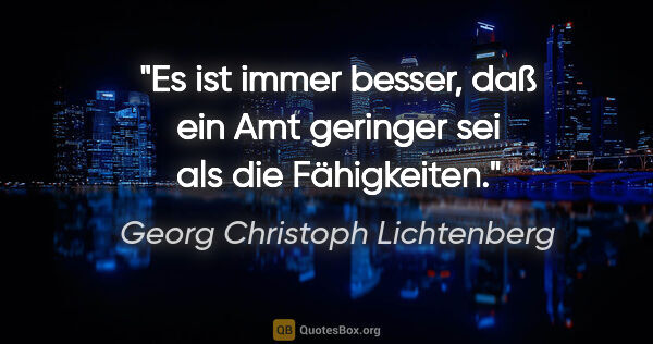 Georg Christoph Lichtenberg Zitat: "Es ist immer besser, daß ein Amt geringer sei als die..."