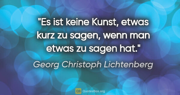 Georg Christoph Lichtenberg Zitat: "Es ist keine Kunst, etwas kurz zu sagen, wenn man etwas zu..."