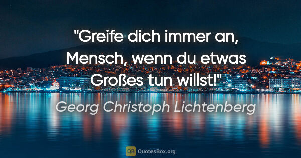 Georg Christoph Lichtenberg Zitat: "Greife dich immer an, Mensch, wenn du etwas Großes tun willst!"
