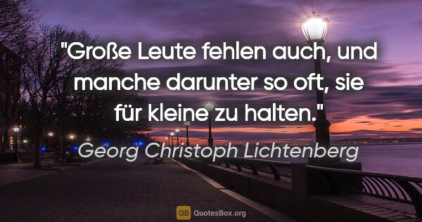 Georg Christoph Lichtenberg Zitat: "Große Leute fehlen auch, und manche darunter so oft, sie für..."
