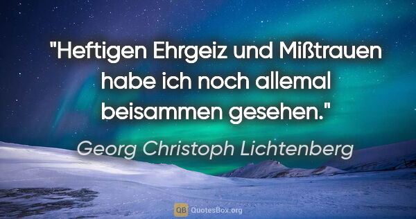 Georg Christoph Lichtenberg Zitat: "Heftigen Ehrgeiz und Mißtrauen habe ich noch allemal beisammen..."