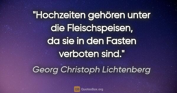 Georg Christoph Lichtenberg Zitat: "Hochzeiten gehören unter die Fleischspeisen, da sie in den..."