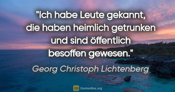 Georg Christoph Lichtenberg Zitat: "Ich habe Leute gekannt, die haben heimlich getrunken und sind..."