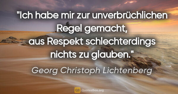 Georg Christoph Lichtenberg Zitat: "Ich habe mir zur unverbrüchlichen Regel gemacht, aus Respekt..."