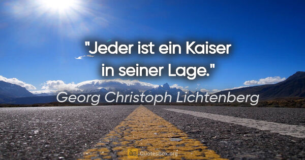 Georg Christoph Lichtenberg Zitat: "Jeder ist ein Kaiser in seiner Lage."