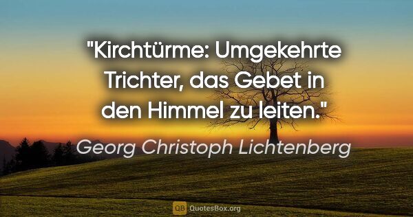 Georg Christoph Lichtenberg Zitat: "Kirchtürme: Umgekehrte Trichter, das Gebet in den Himmel zu..."