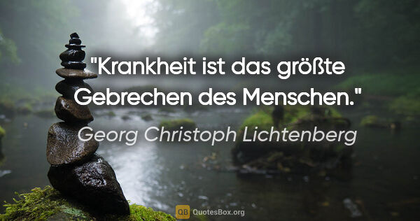 Georg Christoph Lichtenberg Zitat: "Krankheit ist das größte Gebrechen des Menschen."