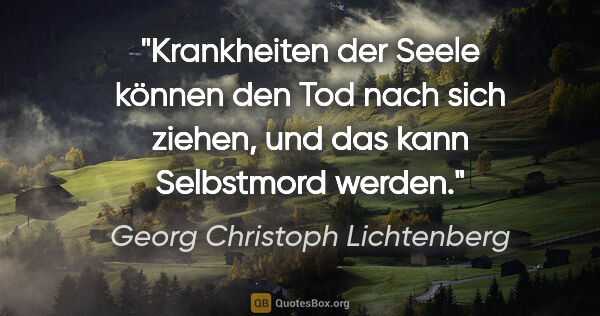 Georg Christoph Lichtenberg Zitat: "Krankheiten der Seele können den Tod nach sich ziehen, und das..."