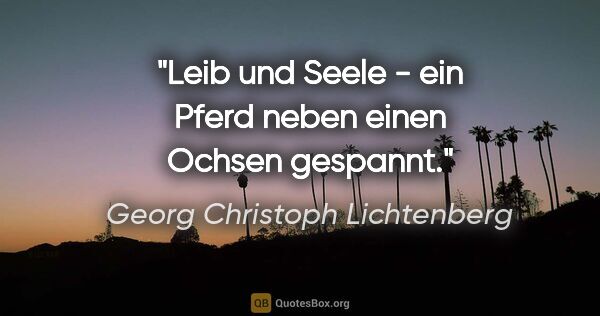 Georg Christoph Lichtenberg Zitat: "Leib und Seele - ein Pferd neben einen Ochsen gespannt."