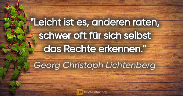 Georg Christoph Lichtenberg Zitat: "Leicht ist es, anderen raten, schwer oft für sich selbst das..."