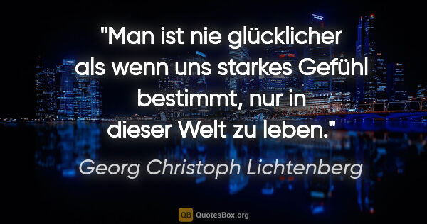 Georg Christoph Lichtenberg Zitat: "Man ist nie glücklicher als wenn uns starkes Gefühl bestimmt,..."