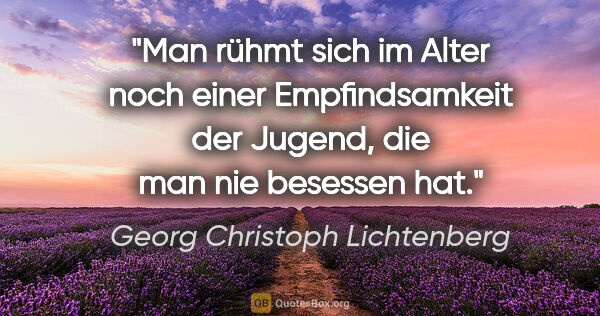 Georg Christoph Lichtenberg Zitat: "Man rühmt sich im Alter noch einer Empfindsamkeit der Jugend,..."