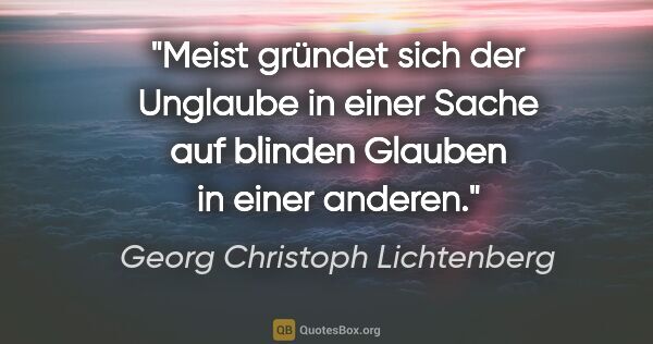 Georg Christoph Lichtenberg Zitat: "Meist gründet sich der Unglaube in einer Sache auf blinden..."