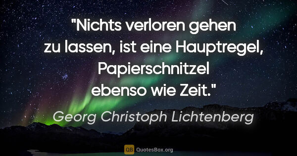 Georg Christoph Lichtenberg Zitat: "Nichts verloren gehen zu lassen, ist eine Hauptregel,..."