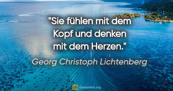 Georg Christoph Lichtenberg Zitat: "Sie fühlen mit dem Kopf und denken mit dem Herzen."