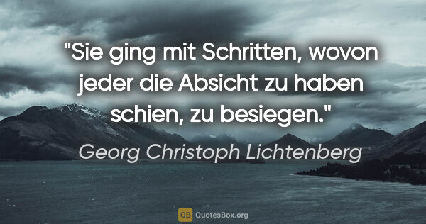 Georg Christoph Lichtenberg Zitat: "Sie ging mit Schritten, wovon jeder die Absicht zu haben..."