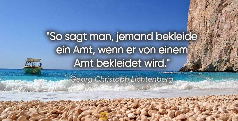 Georg Christoph Lichtenberg Zitat: "So sagt man, jemand bekleide ein Amt, wenn er von einem Amt..."