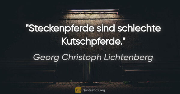 Georg Christoph Lichtenberg Zitat: "Steckenpferde sind schlechte Kutschpferde."