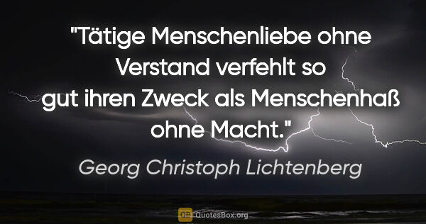 Georg Christoph Lichtenberg Zitat: "Tätige Menschenliebe ohne Verstand verfehlt so gut ihren Zweck..."