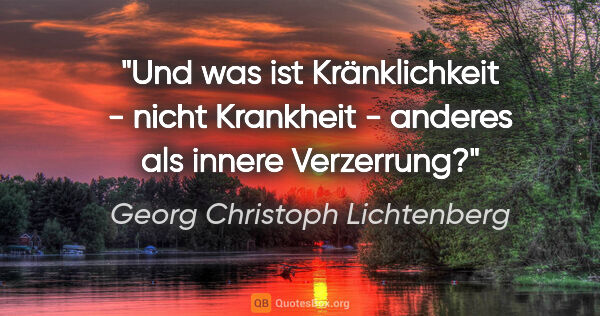 Georg Christoph Lichtenberg Zitat: "Und was ist Kränklichkeit - nicht Krankheit - anderes als..."